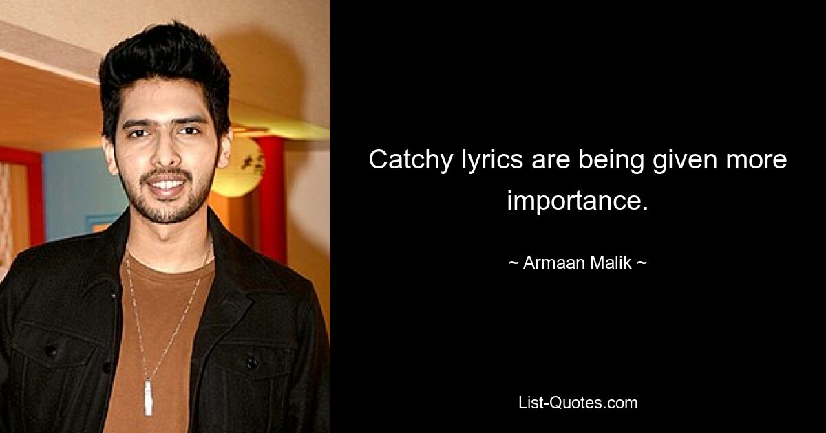 Catchy lyrics are being given more importance. — © Armaan Malik