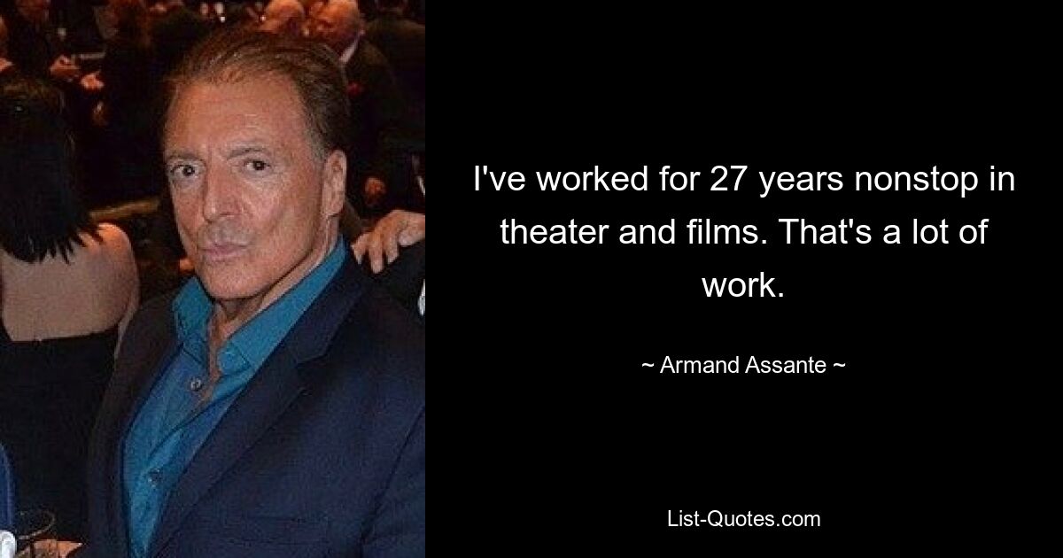 I've worked for 27 years nonstop in theater and films. That's a lot of work. — © Armand Assante