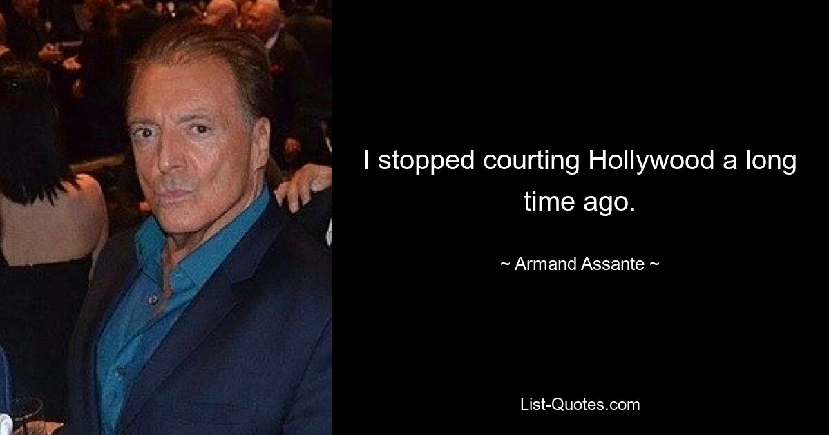 I stopped courting Hollywood a long time ago. — © Armand Assante