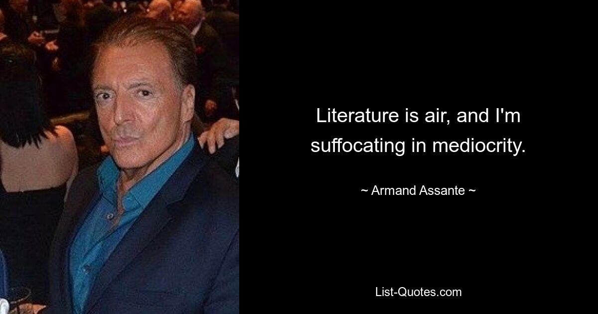 Literature is air, and I'm suffocating in mediocrity. — © Armand Assante