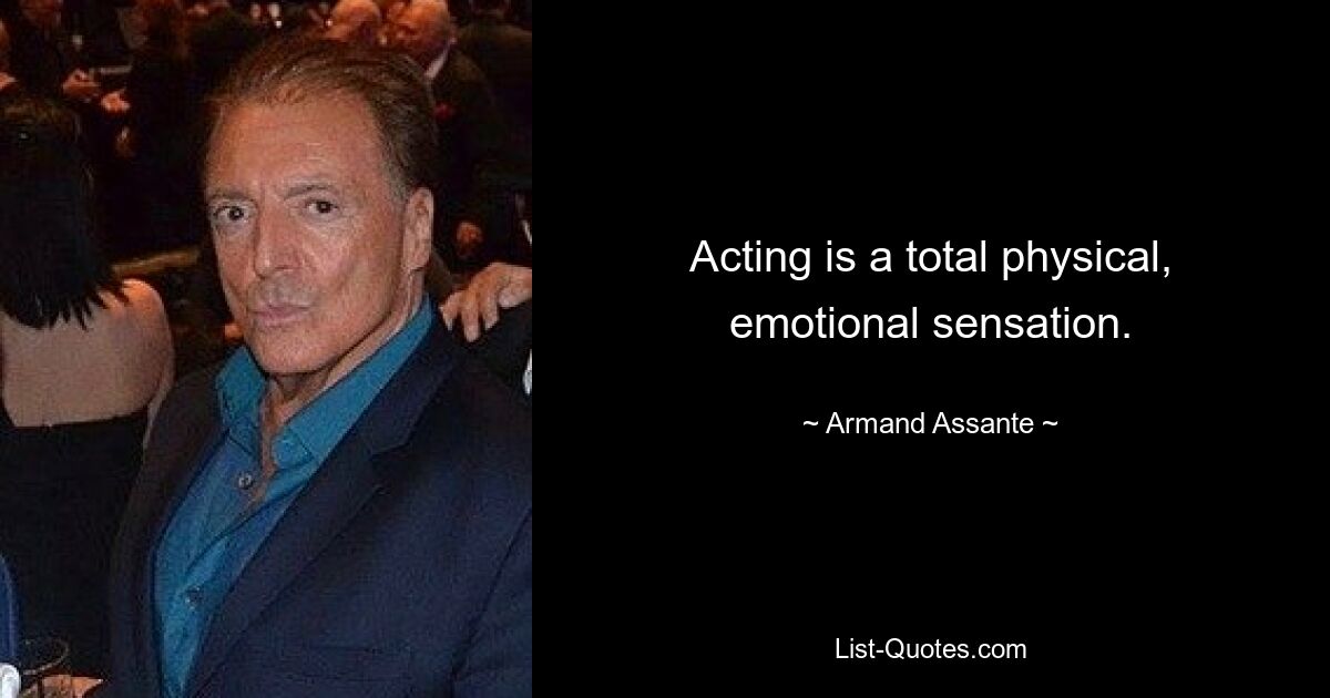 Acting is a total physical, emotional sensation. — © Armand Assante