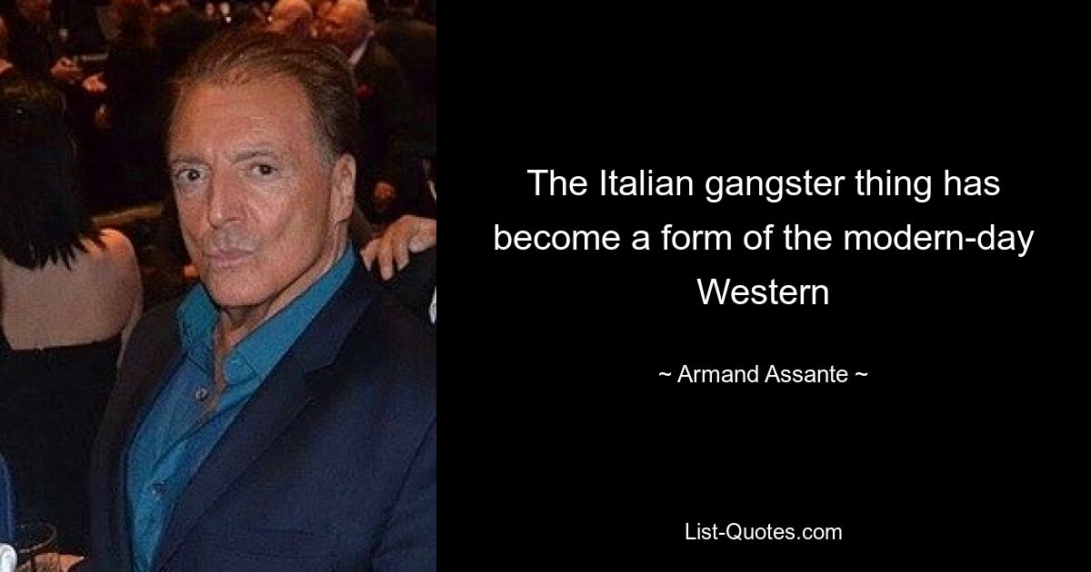 The Italian gangster thing has become a form of the modern-day Western — © Armand Assante