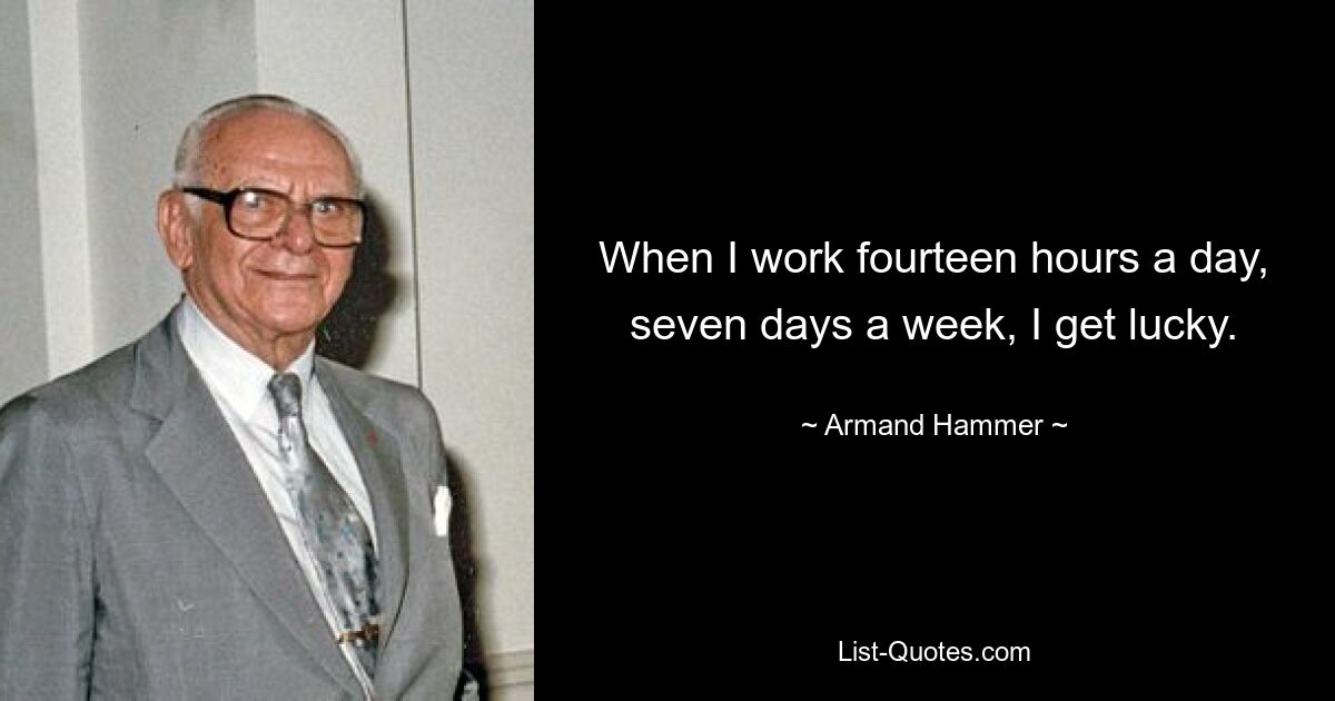 When I work fourteen hours a day, seven days a week, I get lucky. — © Armand Hammer