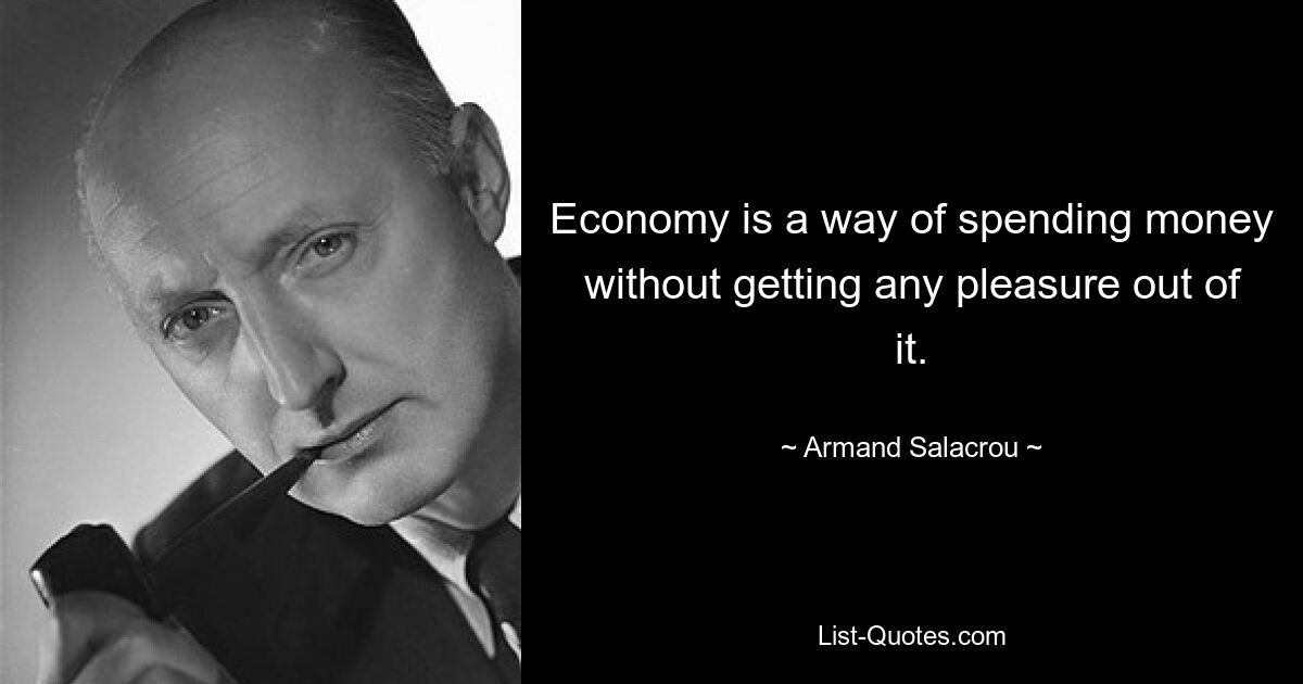 Economy is a way of spending money without getting any pleasure out of it. — © Armand Salacrou