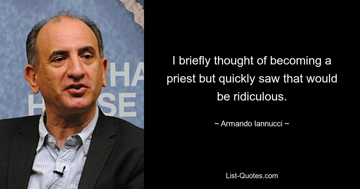 I briefly thought of becoming a priest but quickly saw that would be ridiculous. — © Armando Iannucci