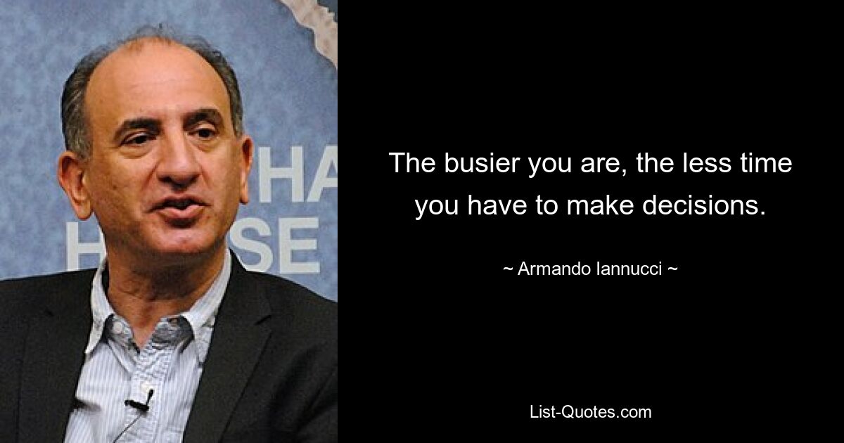 The busier you are, the less time you have to make decisions. — © Armando Iannucci