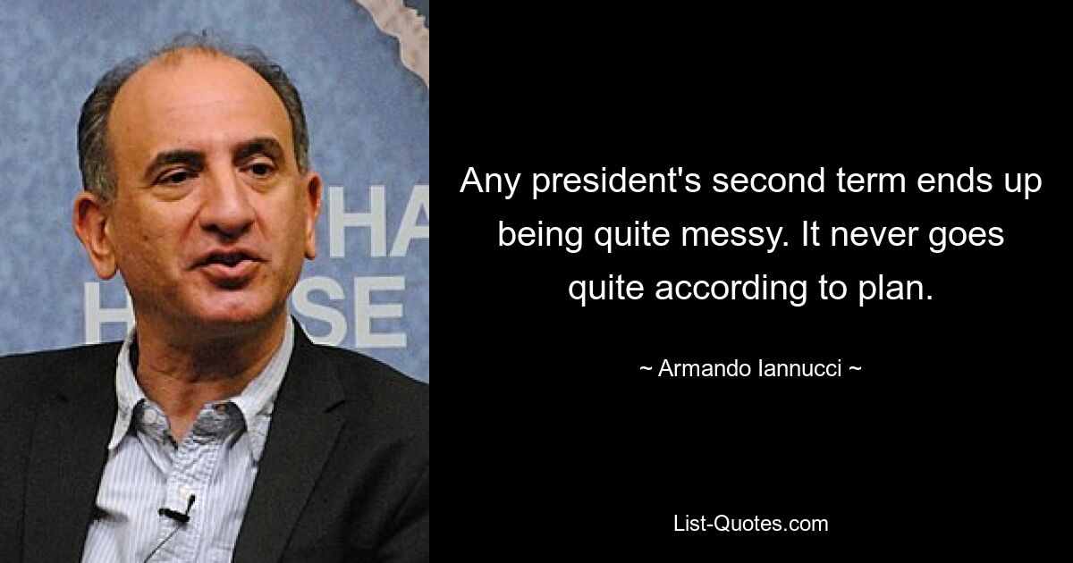 Any president's second term ends up being quite messy. It never goes quite according to plan. — © Armando Iannucci