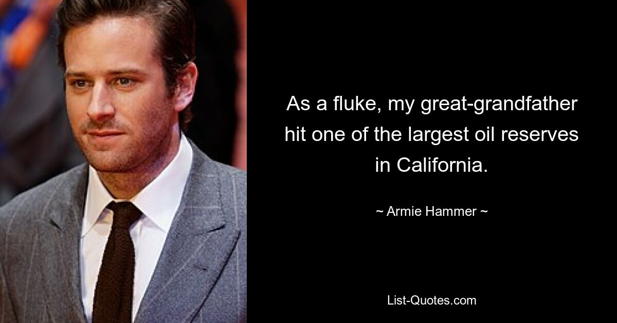 As a fluke, my great-grandfather hit one of the largest oil reserves in California. — © Armie Hammer