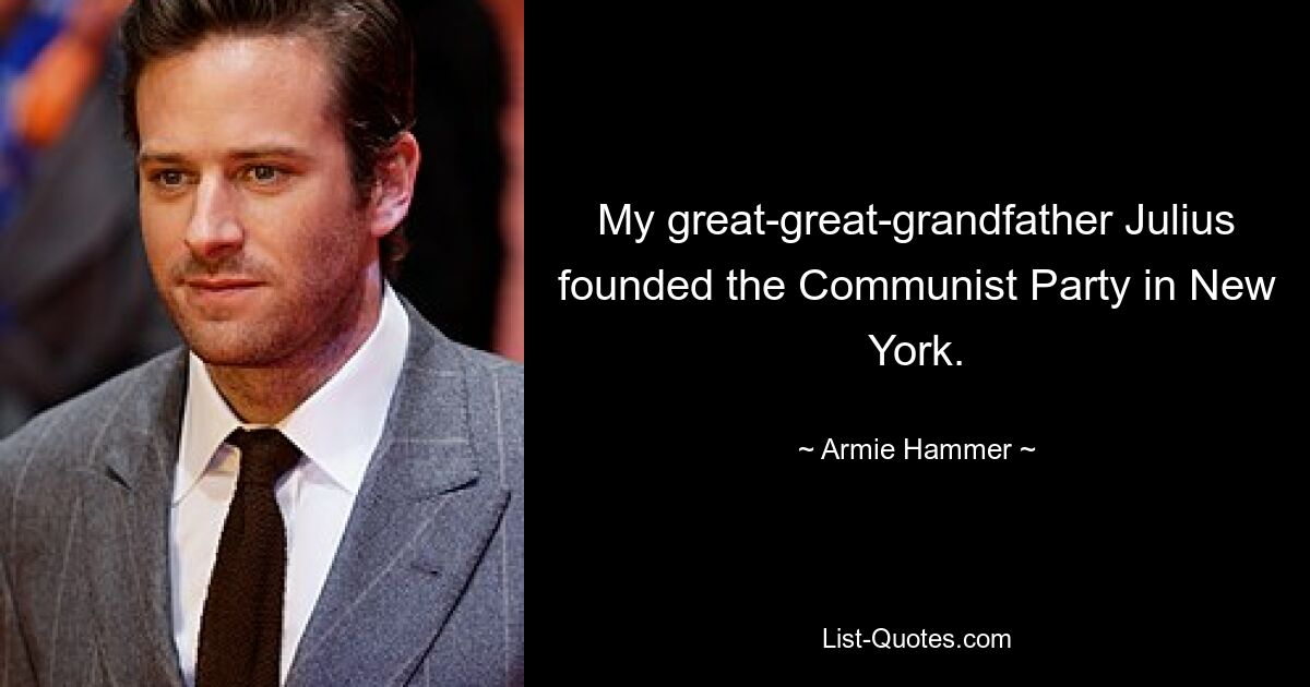 My great-great-grandfather Julius founded the Communist Party in New York. — © Armie Hammer