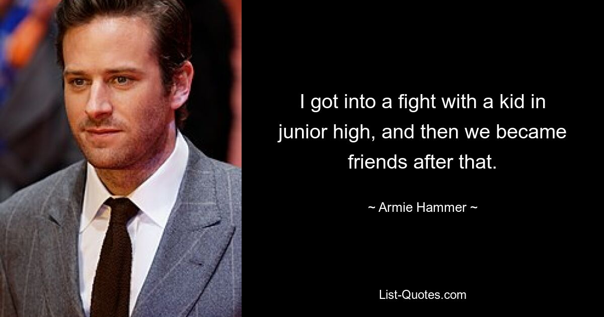 I got into a fight with a kid in junior high, and then we became friends after that. — © Armie Hammer