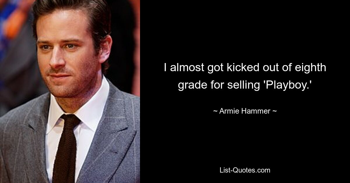 I almost got kicked out of eighth grade for selling 'Playboy.' — © Armie Hammer