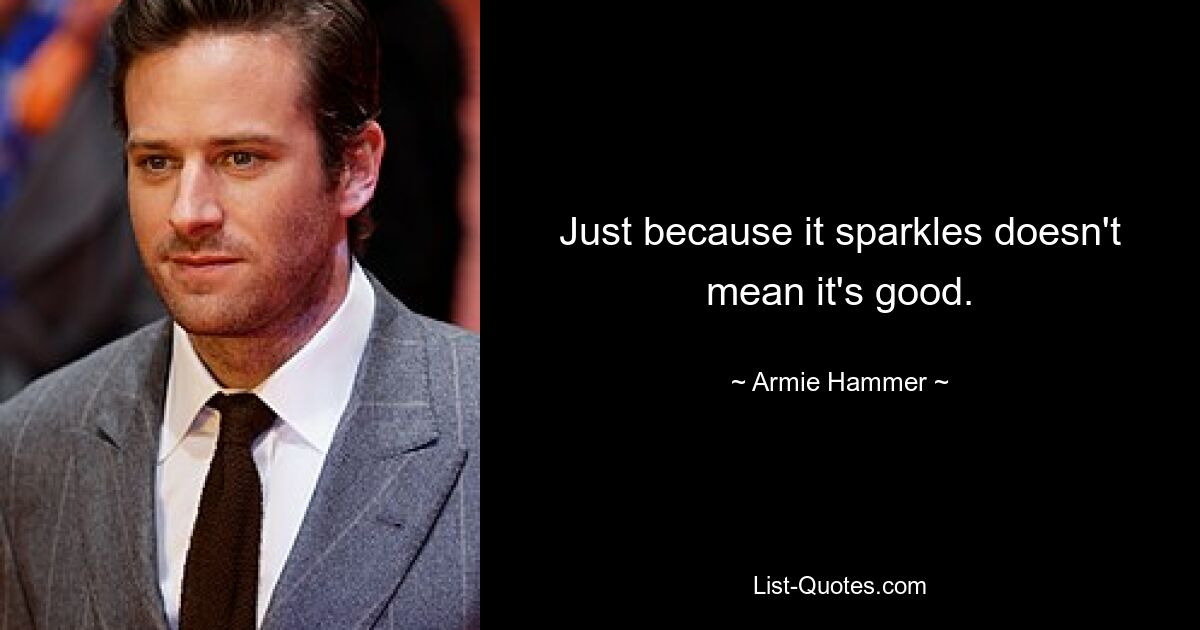 Just because it sparkles doesn't mean it's good. — © Armie Hammer