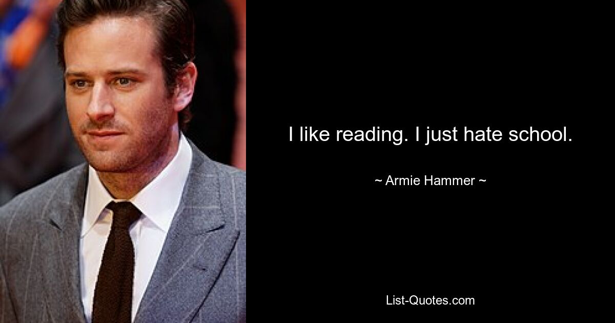 I like reading. I just hate school. — © Armie Hammer