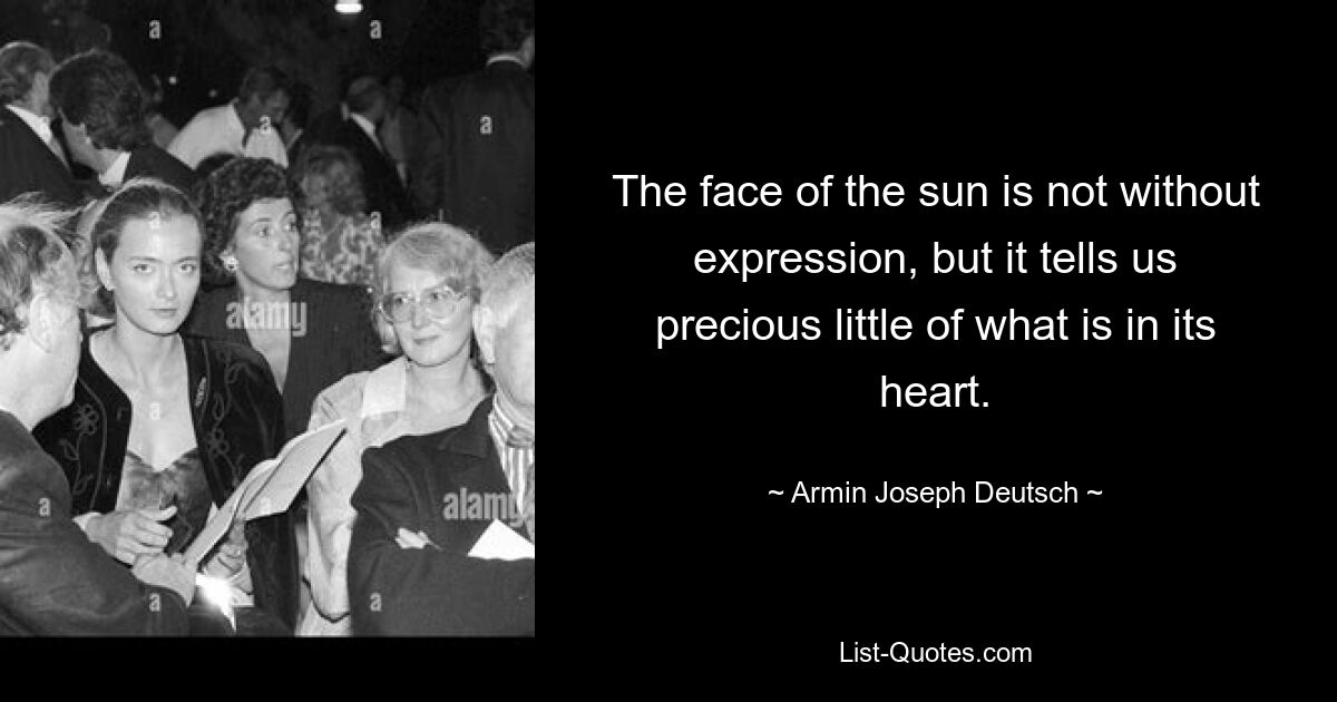 The face of the sun is not without expression, but it tells us precious little of what is in its heart. — © Armin Joseph Deutsch