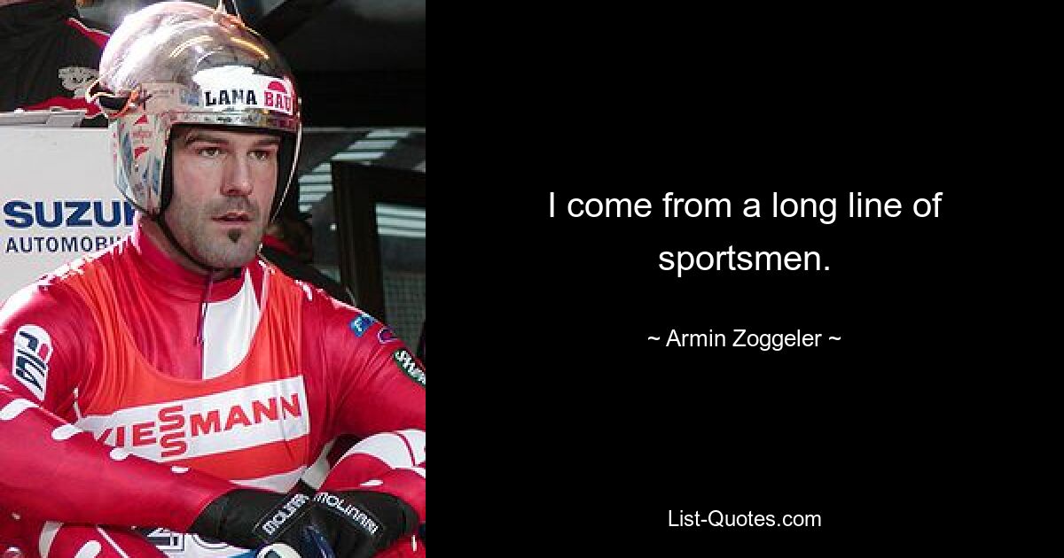 I come from a long line of sportsmen. — © Armin Zoggeler