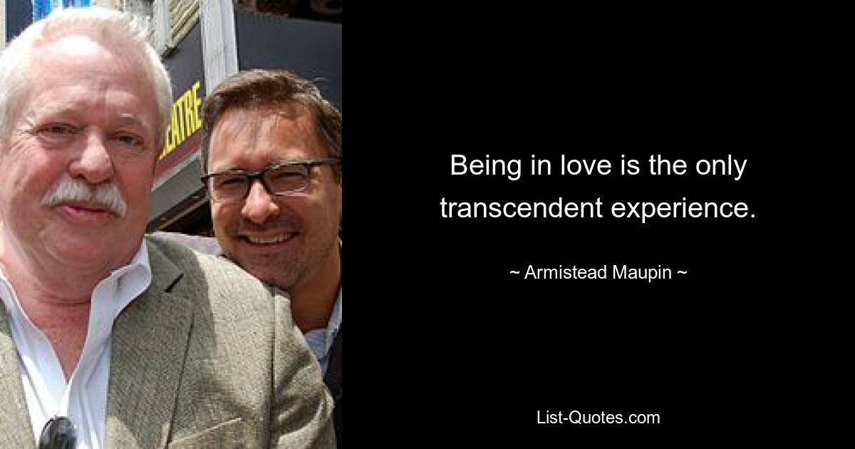 Being in love is the only transcendent experience. — © Armistead Maupin