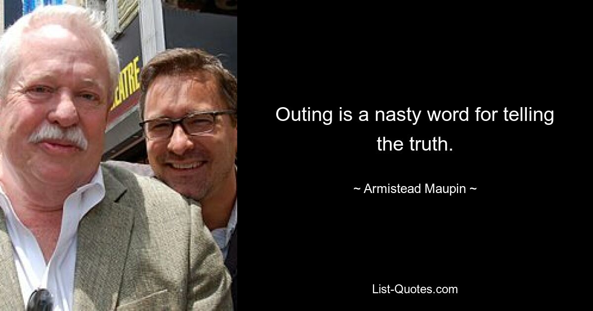 Outing is a nasty word for telling the truth. — © Armistead Maupin