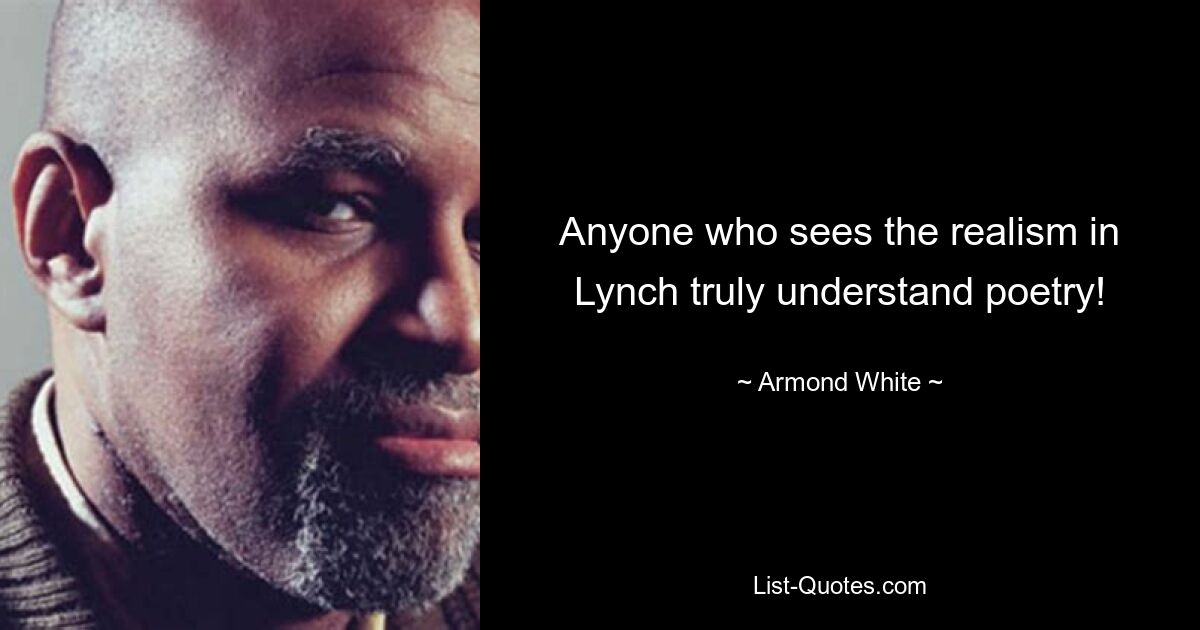 Anyone who sees the realism in Lynch truly understand poetry! — © Armond White