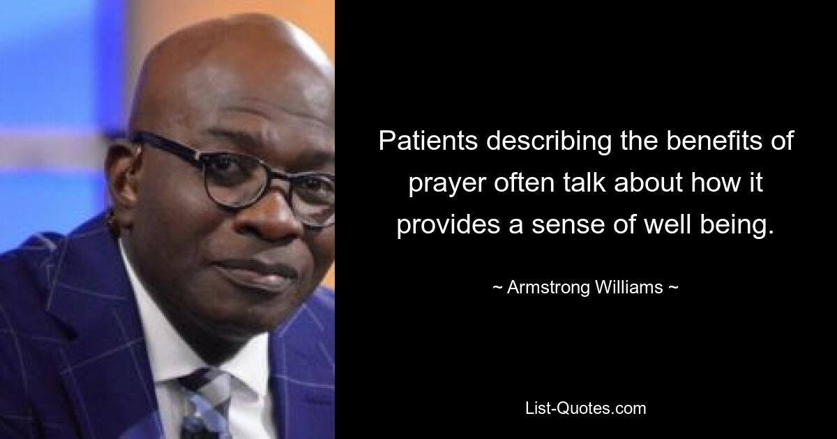 Patients describing the benefits of prayer often talk about how it provides a sense of well being. — © Armstrong Williams