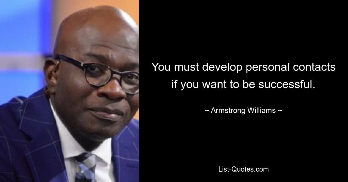 You must develop personal contacts if you want to be successful. — © Armstrong Williams