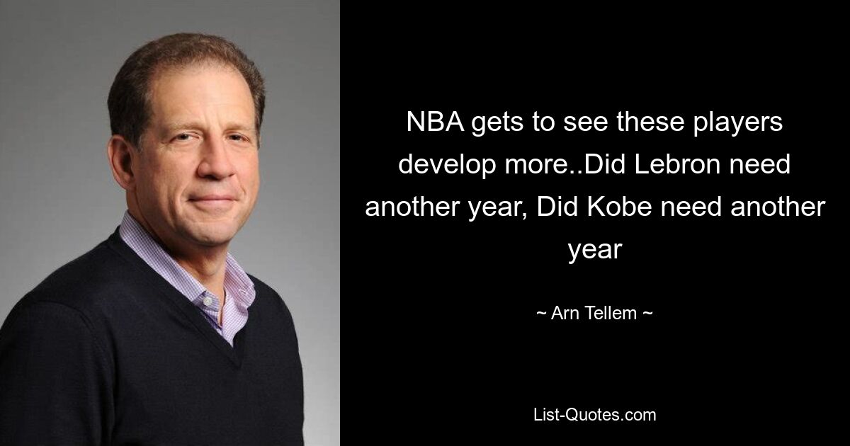 NBA gets to see these players develop more..Did Lebron need another year, Did Kobe need another year — © Arn Tellem