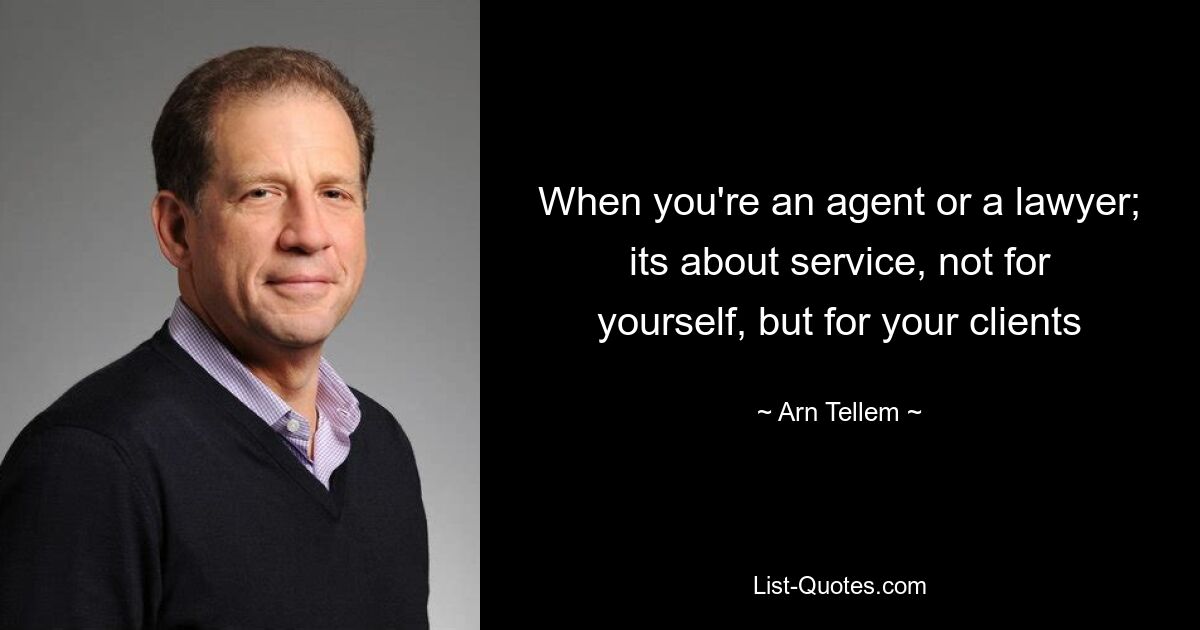 When you're an agent or a lawyer; its about service, not for yourself, but for your clients — © Arn Tellem