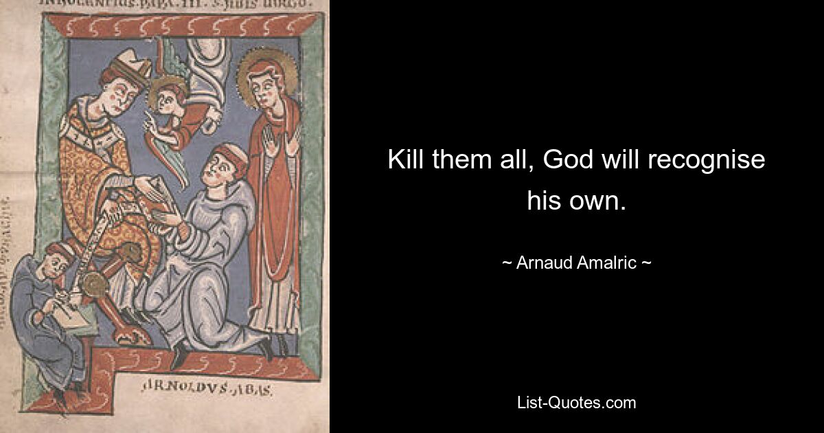 Kill them all, God will recognise his own. — © Arnaud Amalric