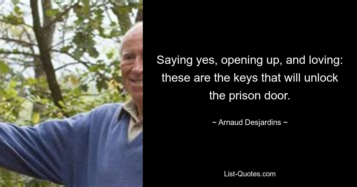 Saying yes, opening up, and loving: these are the keys that will unlock the prison door. — © Arnaud Desjardins