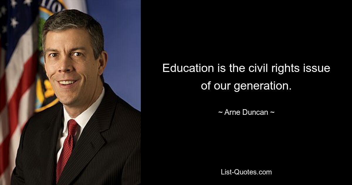 Education is the civil rights issue of our generation. — © Arne Duncan