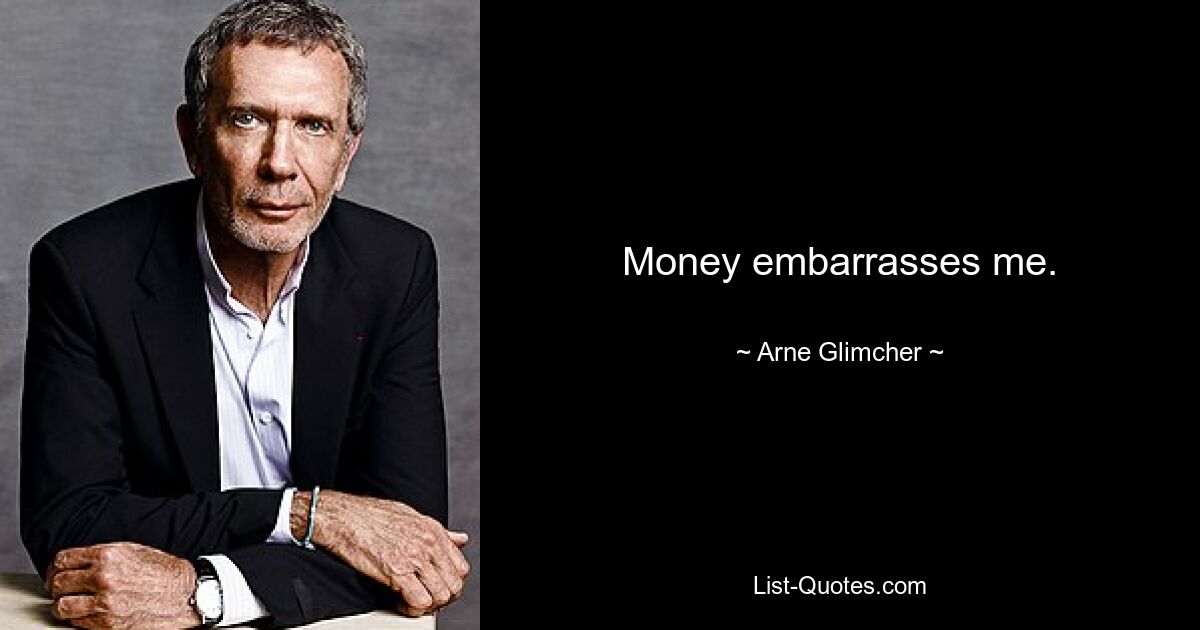 Money embarrasses me. — © Arne Glimcher