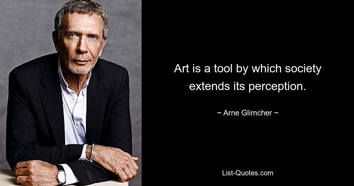 Art is a tool by which society extends its perception. — © Arne Glimcher