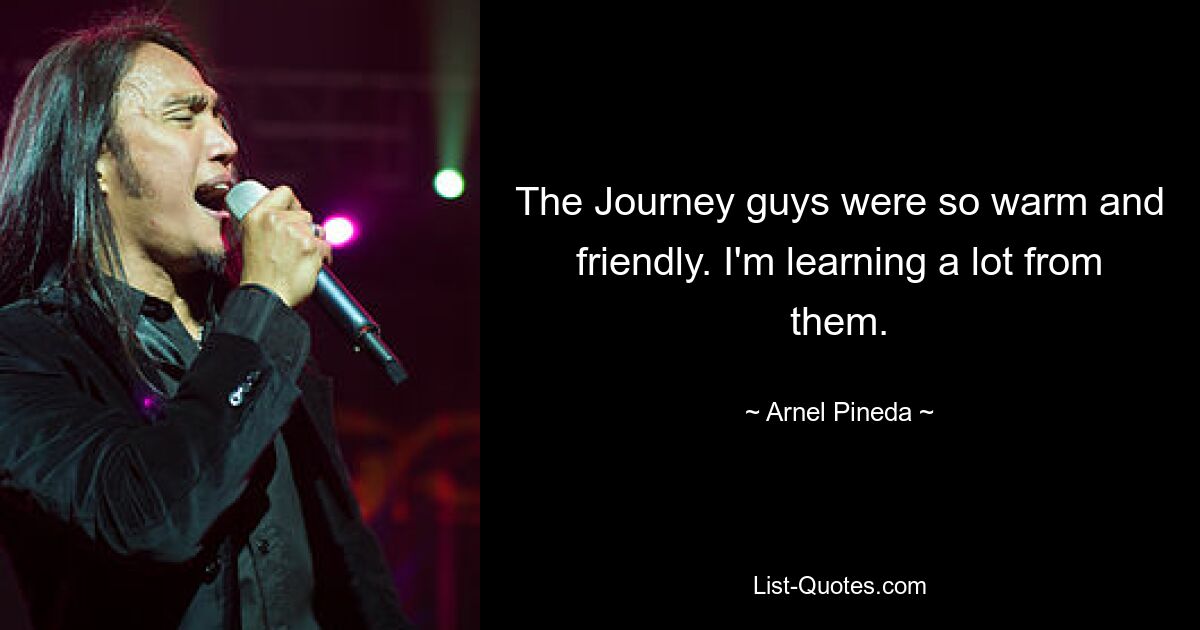 The Journey guys were so warm and friendly. I'm learning a lot from them. — © Arnel Pineda