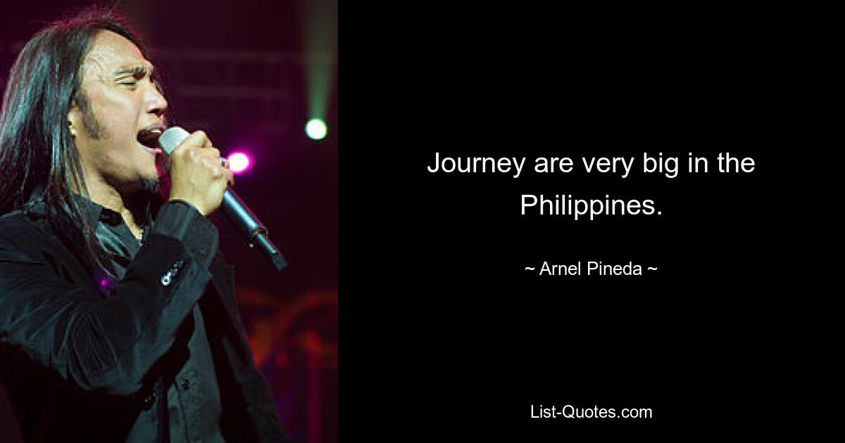 Journey are very big in the Philippines. — © Arnel Pineda