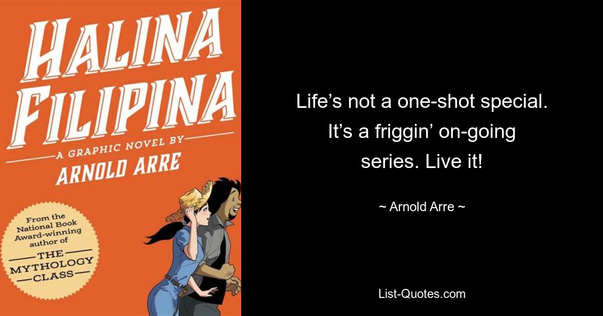 Life’s not a one-shot special. It’s a friggin’ on-going series. Live it! — © Arnold Arre