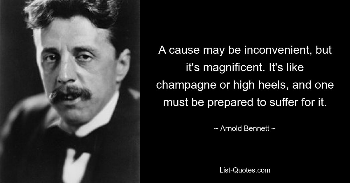 Ein Grund mag unbequem sein, aber er ist großartig. Es ist wie Champagner oder High Heels, und man muss bereit sein, dafür zu leiden. — © Arnold Bennett