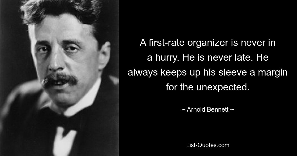 A first-rate organizer is never in a hurry. He is never late. He always keeps up his sleeve a margin for the unexpected. — © Arnold Bennett