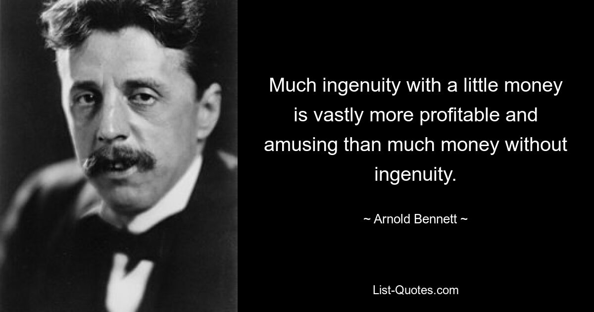 Viel Einfallsreichtum mit wenig Geld ist weitaus profitabler und amüsanter als viel Geld ohne Einfallsreichtum. — © Arnold Bennett