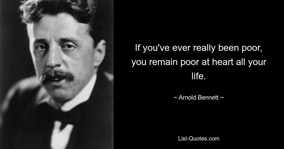 If you've ever really been poor, you remain poor at heart all your life. — © Arnold Bennett