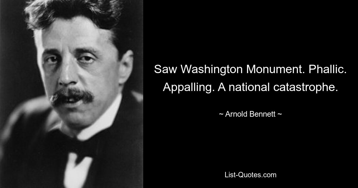 Saw Washington Monument. Phallic. Appalling. A national catastrophe. — © Arnold Bennett