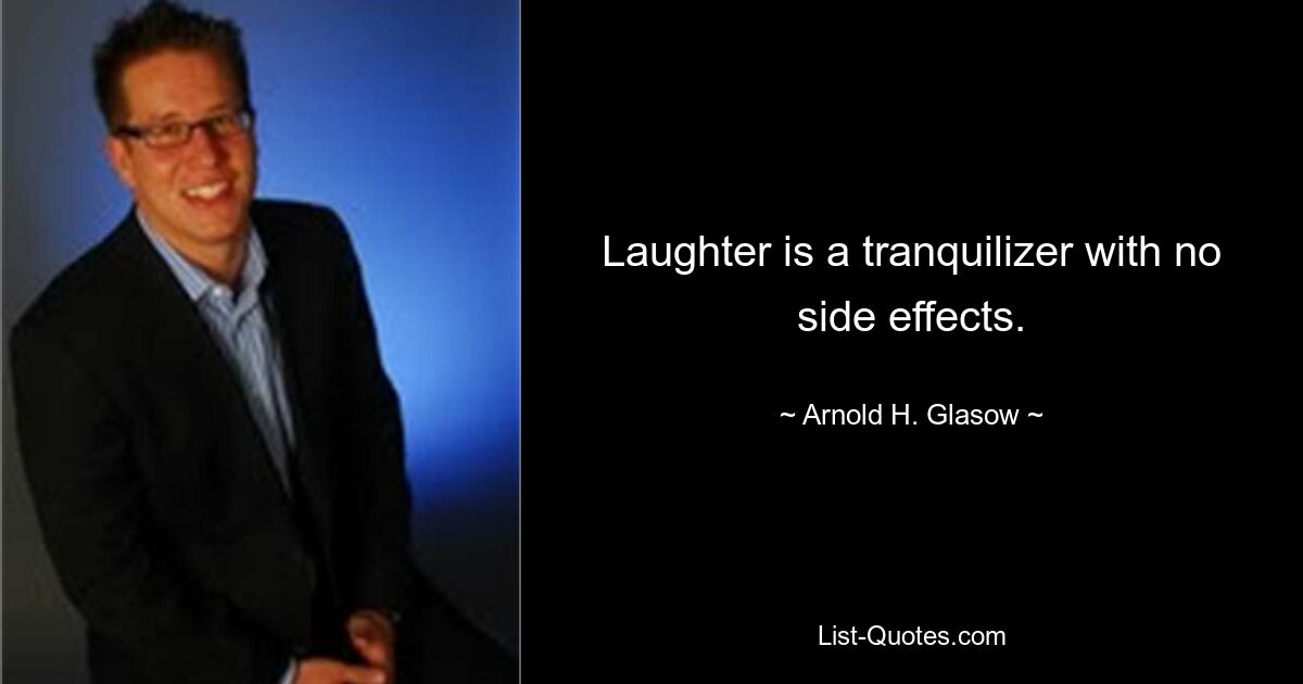 Laughter is a tranquilizer with no side effects. — © Arnold H. Glasow