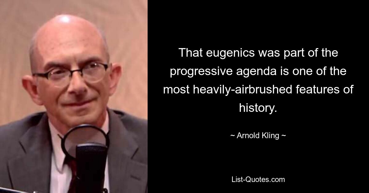 That eugenics was part of the progressive agenda is one of the most heavily-airbrushed features of history. — © Arnold Kling