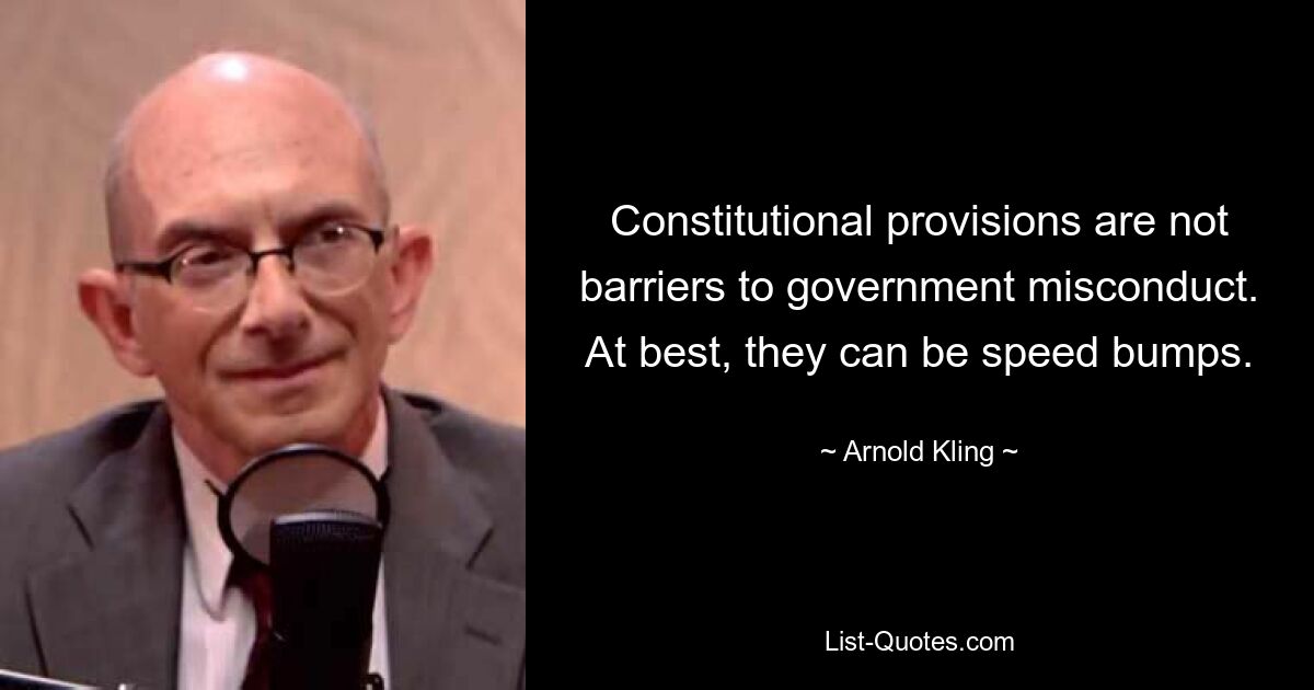 Constitutional provisions are not barriers to government misconduct. At best, they can be speed bumps. — © Arnold Kling