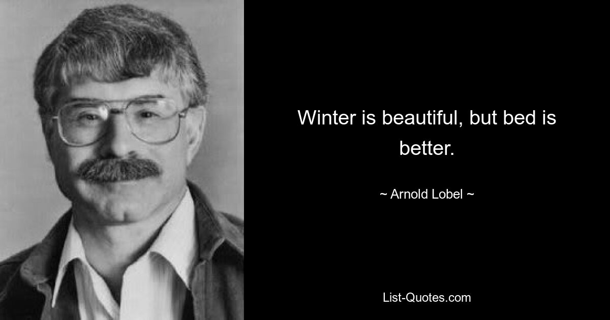 Winter is beautiful, but bed is better. — © Arnold Lobel