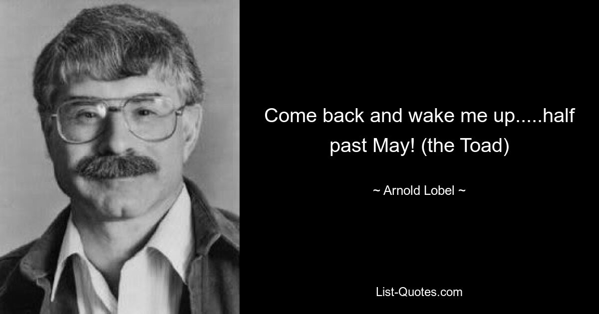 Come back and wake me up.....half past May! (the Toad) — © Arnold Lobel