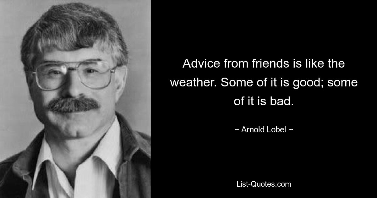 Advice from friends is like the weather. Some of it is good; some of it is bad. — © Arnold Lobel