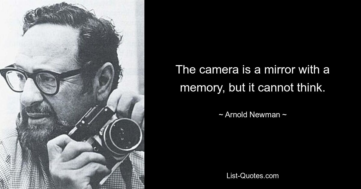 The camera is a mirror with a memory, but it cannot think. — © Arnold Newman