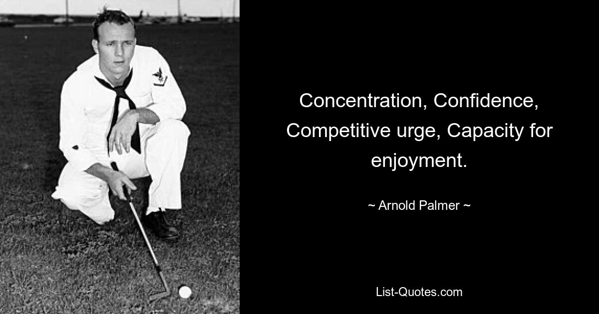 Concentration, Confidence, Competitive urge, Capacity for enjoyment. — © Arnold Palmer