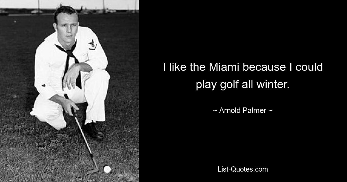 I like the Miami because I could play golf all winter. — © Arnold Palmer