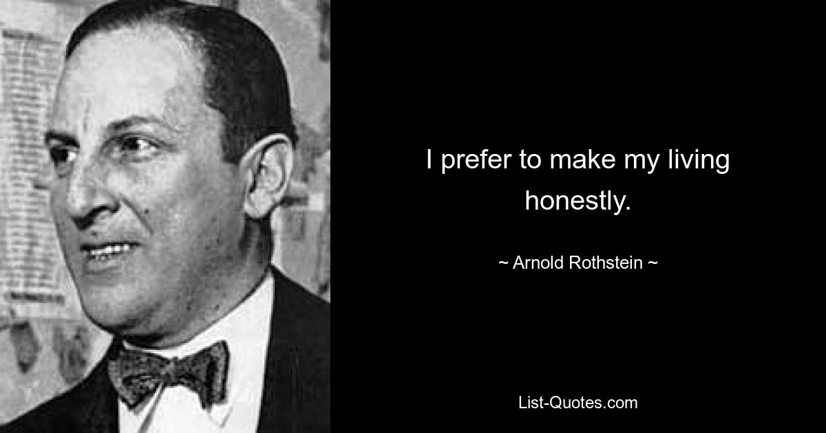 I prefer to make my living honestly. — © Arnold Rothstein