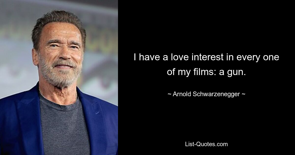 I have a love interest in every one of my films: a gun. — © Arnold Schwarzenegger